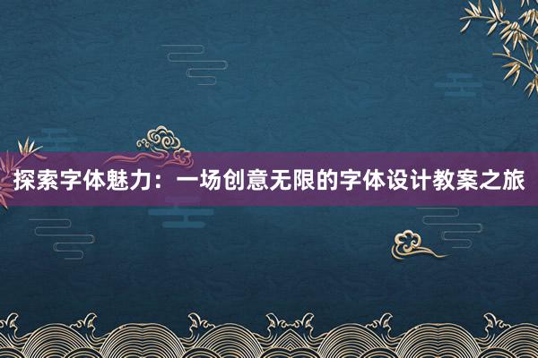 探索字体魅力：一场创意无限的字体设计教案之旅